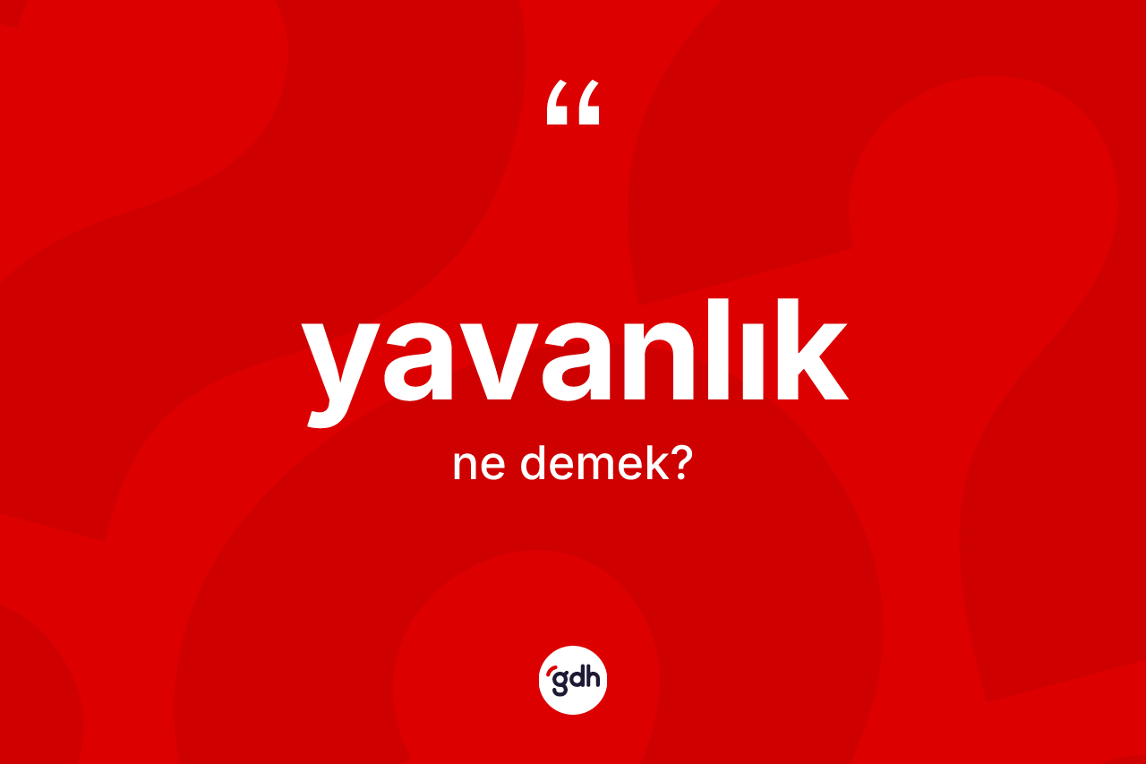 Yavanlık ne demek? Yavanlığın TDK'ya göre anlamı nedir?