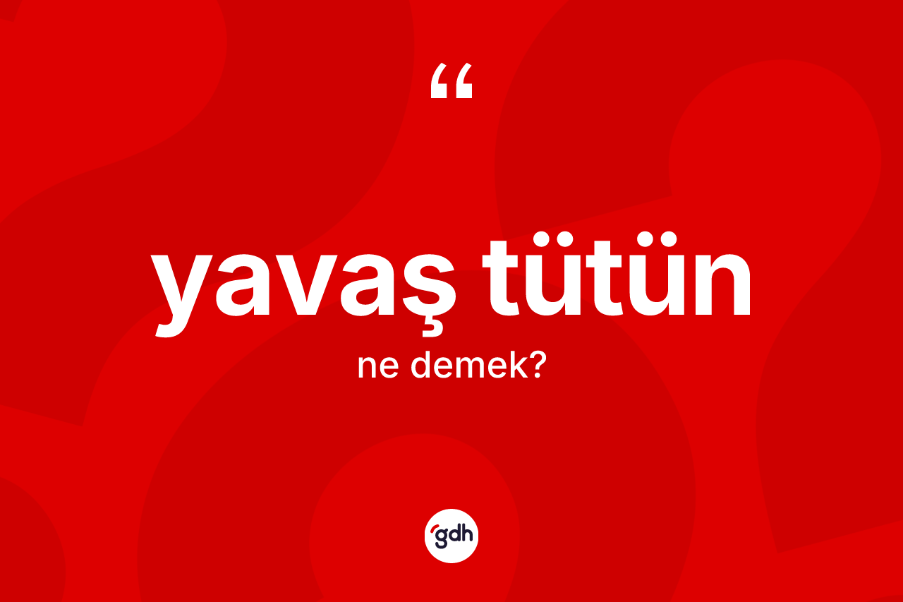 Yavaş tütün kelimesi ne demek? Yavaş tütün kelimesinin kaç farklı anlamı var?