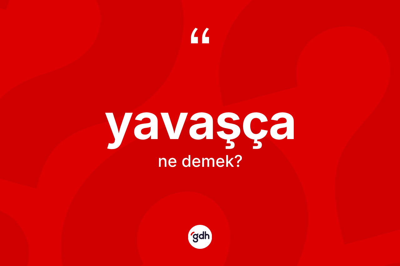 Yavaşça kelimesi ne demek? Yavaşçanın TDK'ya göre anlamı nedir?