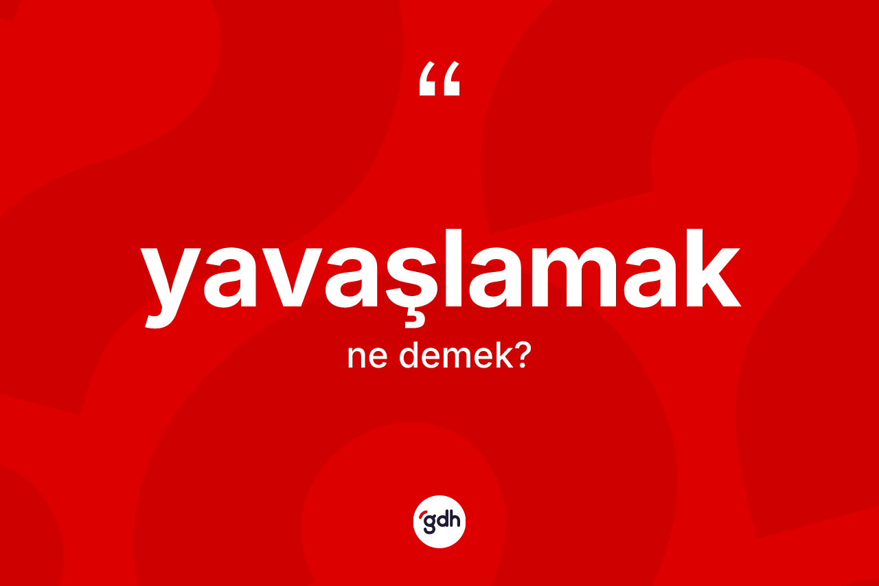 Yavaşlamak kelimesinin sözlükteki tanımı nedir?