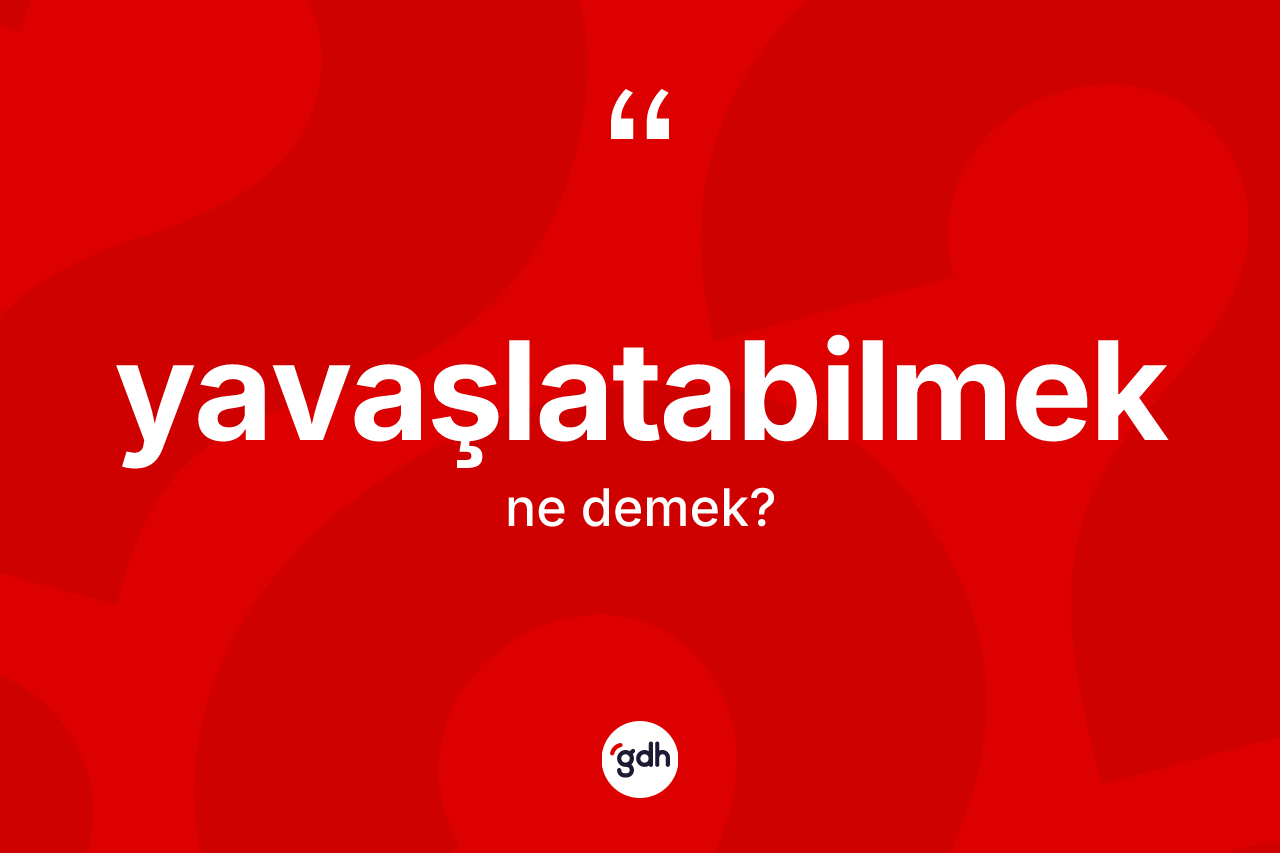 Yavaşlatabilmek kelimesinin tanımı nedir? Yavaşlatabilmek kelimesinin TDK anlamı nedir?