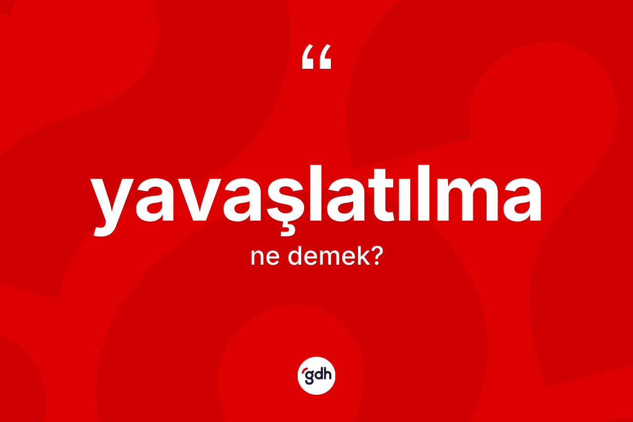 Yavaşlatılma kelimesinin sözlükteki tanımı nedir? Yavaşlatılmanın TDK'ya göre anlamı nedir?