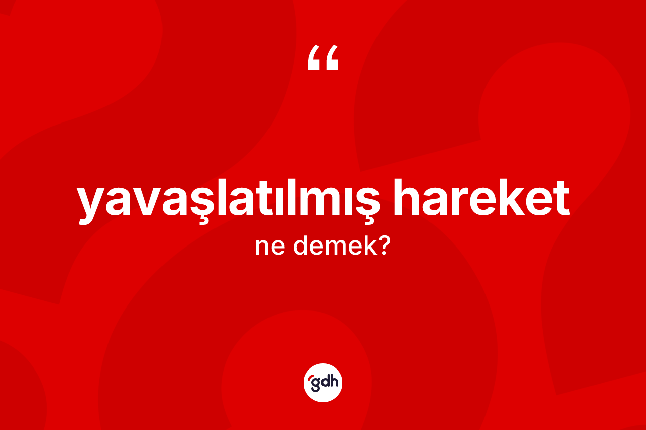 Yavaşlatılmış hareket kelimesi ne demek? Yavaşlatılmış hareketin halk arasındaki kullanımı nasıldır?