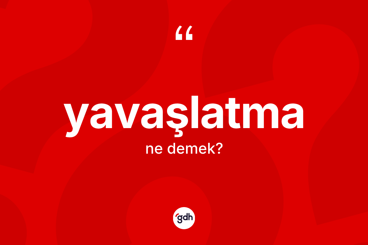 Yavaşlatma ne anlama gelir? Yavaşlatmanın TDK'ya göre anlamı nedir?