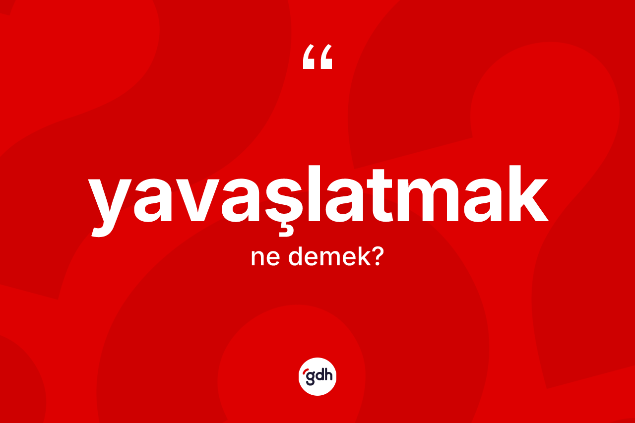 Yavaşlatmak kelimesi ne anlama gelir? Yavaşlatmağın TDK'ya göre anlamı nedir?