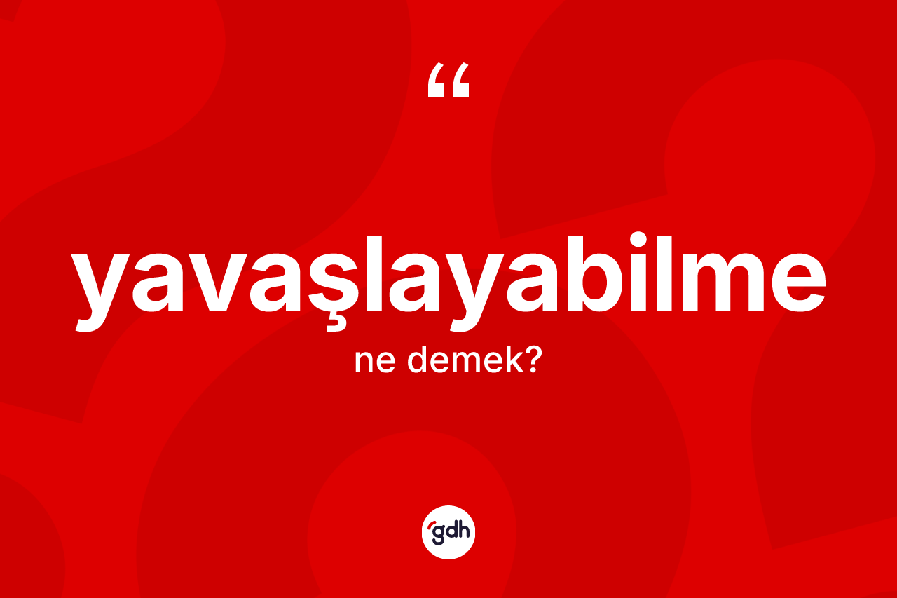 Yavaşlayabilme kelimesinin tanımı nedir? Yavaşlayabilmenin halk arasındaki kullanımı nasıldır?