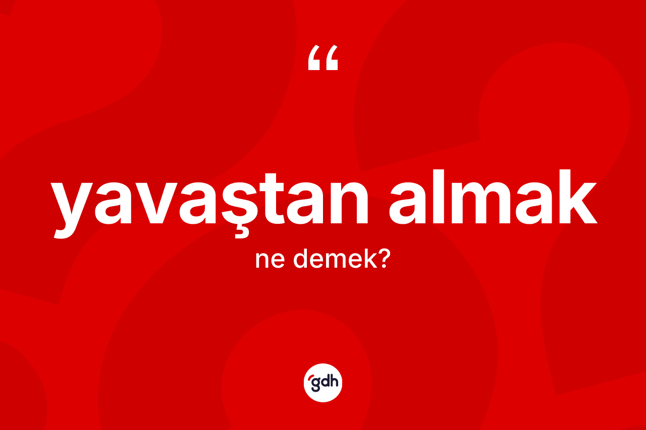 Yavaştan almak sözü ne anlama gelir? Yavaştan almak ifadesinin TDK'ya göre açıklaması nedir?