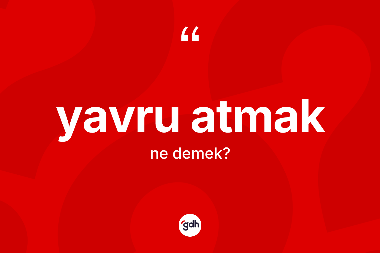 Yavru atmak ifadesinin tanımı nedir? Yavru atmak sözünün TDK anlamı nedir?