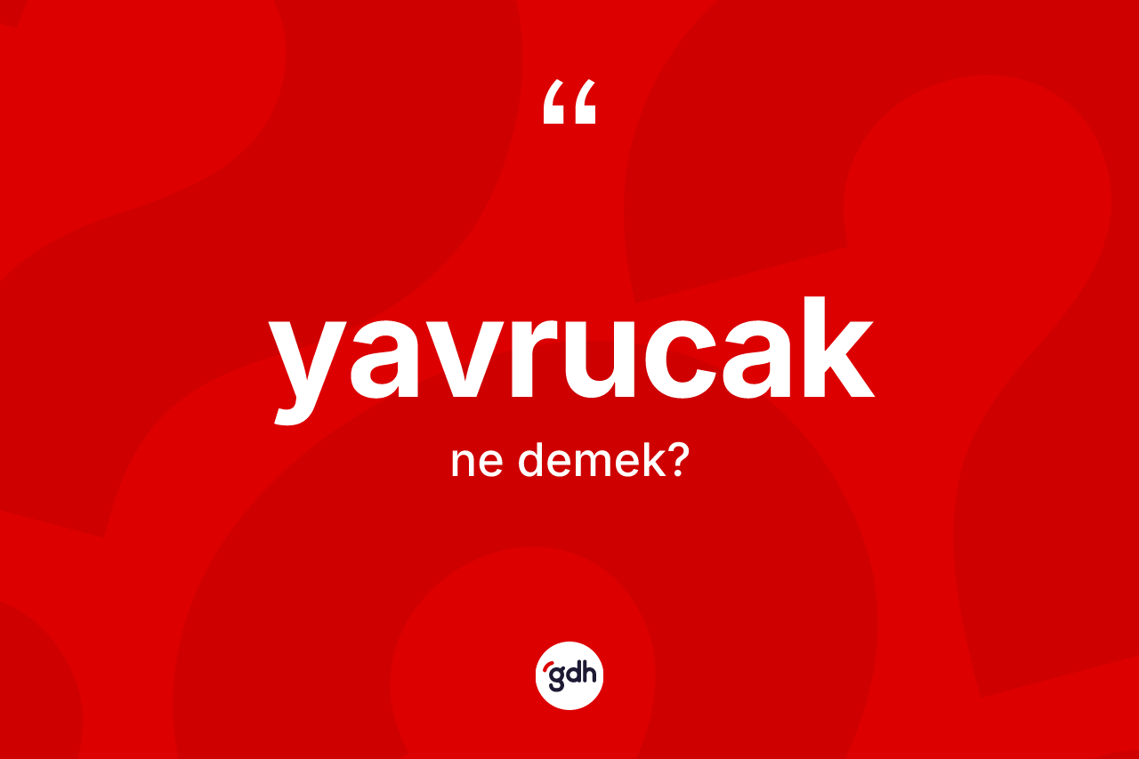 Yavrucak kelimesinin anlamı nedir? Yavrucağın halk arasındaki kullanımı nasıldır?