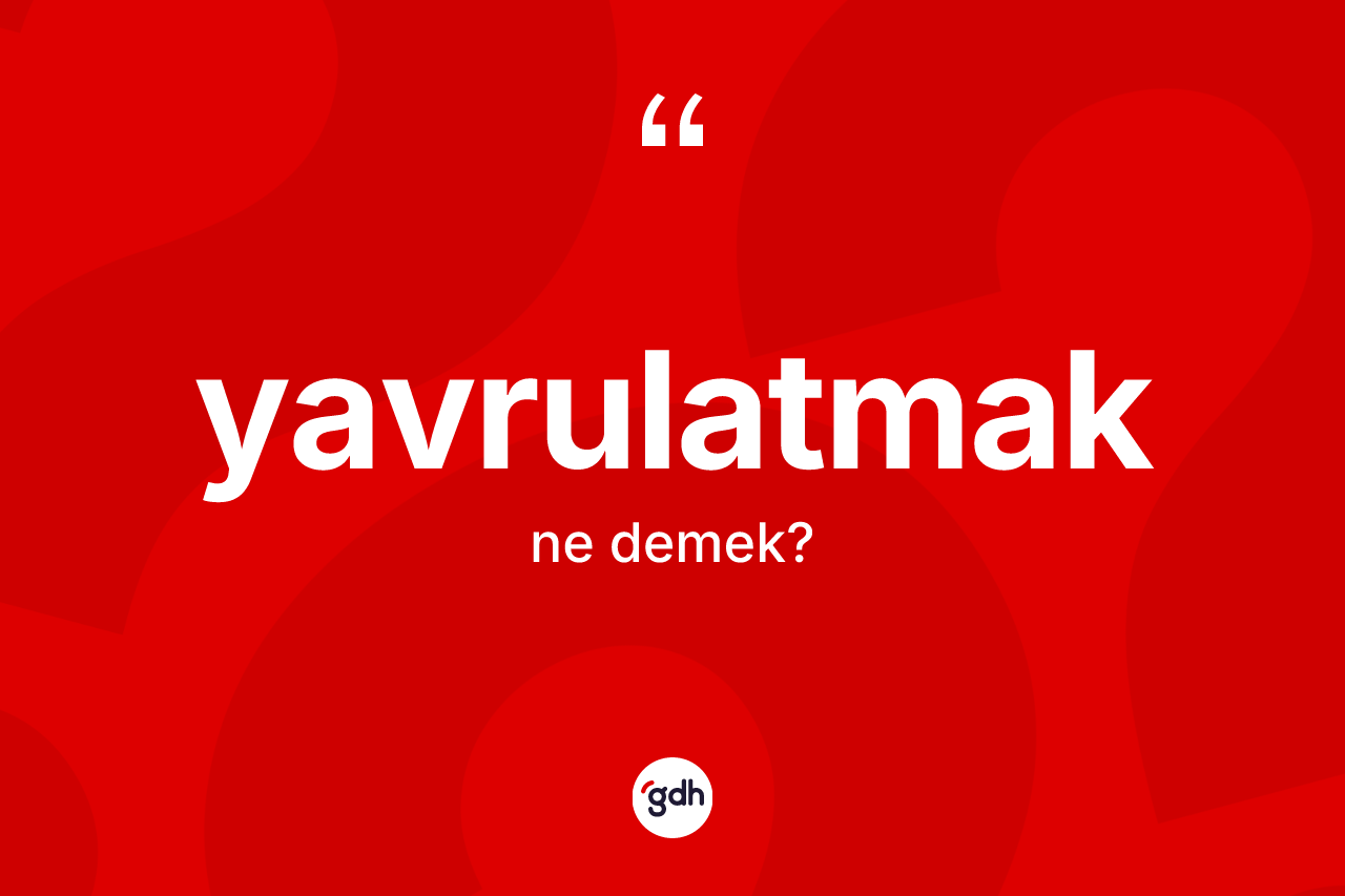 Yavrulatmak ne demek? Yavrulatmağın sözlükteki anlamı nedir?