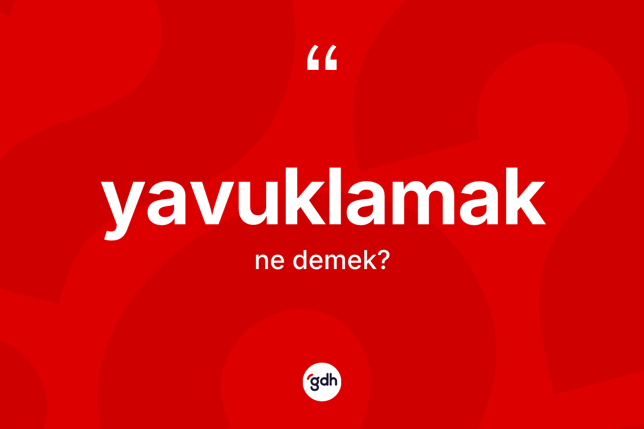 Yavuklamak kelimesinin sözlükteki tanımı nedir? Yavuklamağın sözlükteki anlamı nedir?