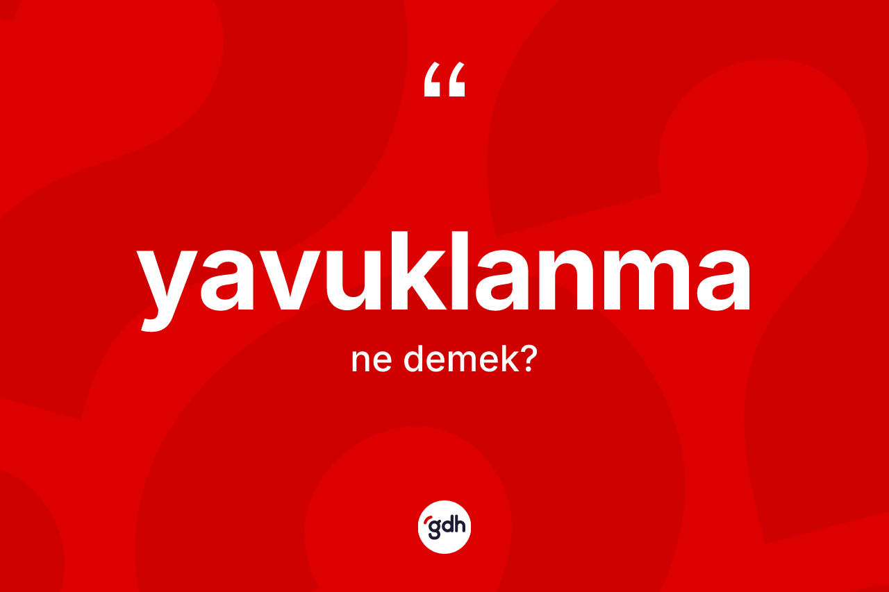 Yavuklanma kelimesinin anlamı nedir? Yavuklanma kelimesinin kaç farklı anlamı var?