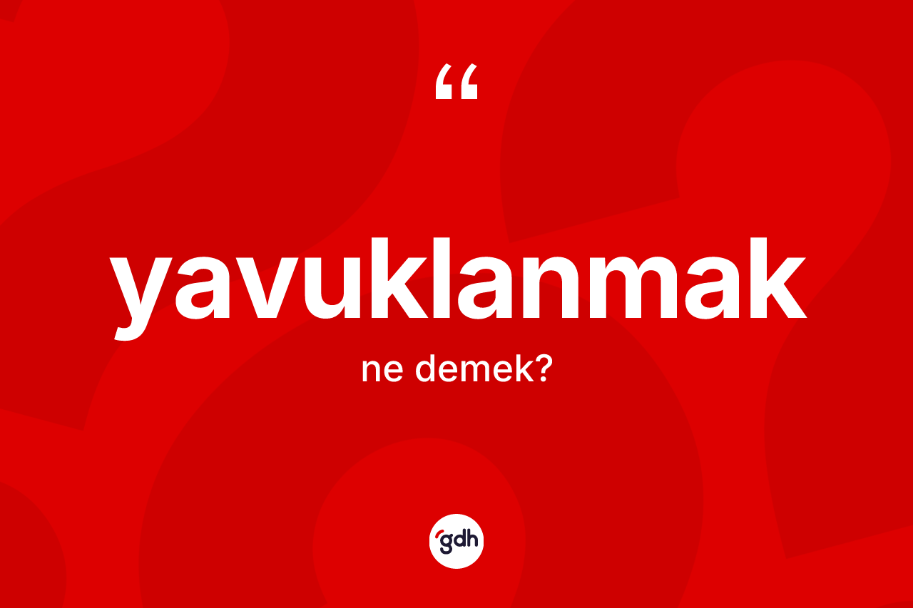 Yavuklanmak kelimesinin sözlükteki tanımı nedir? Yavuklanmağın kısaca tanımı nedir?