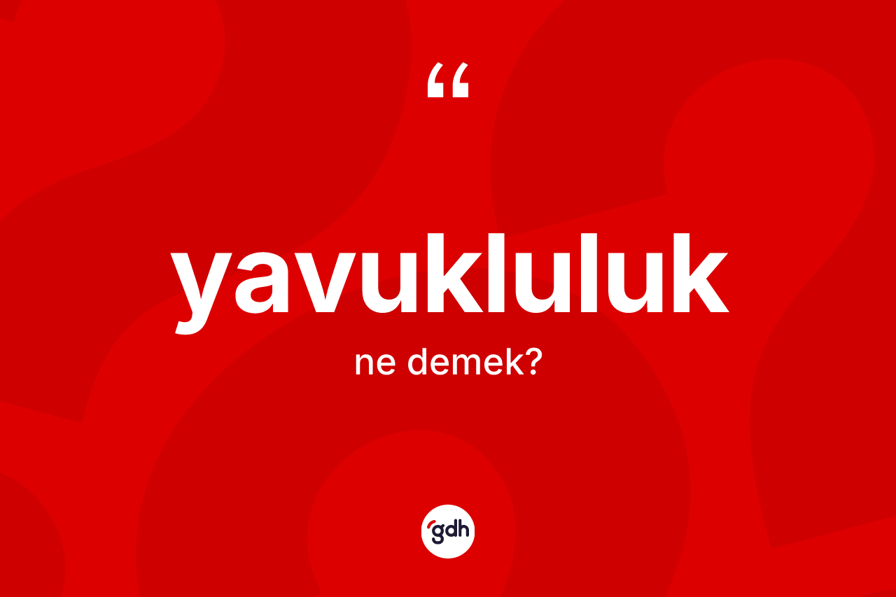 Yavukluluk kelimesi ne anlama gelir? Yavukluluğun TDK'ya göre anlamı nedir?