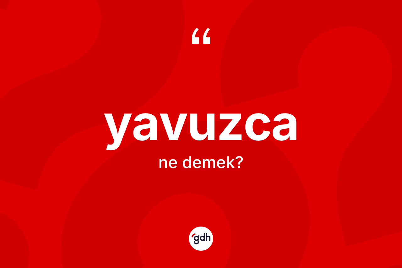 Yavuzca kelimesinin anlamı nedir? Yavuzcanın sözlükteki anlamı nedir?