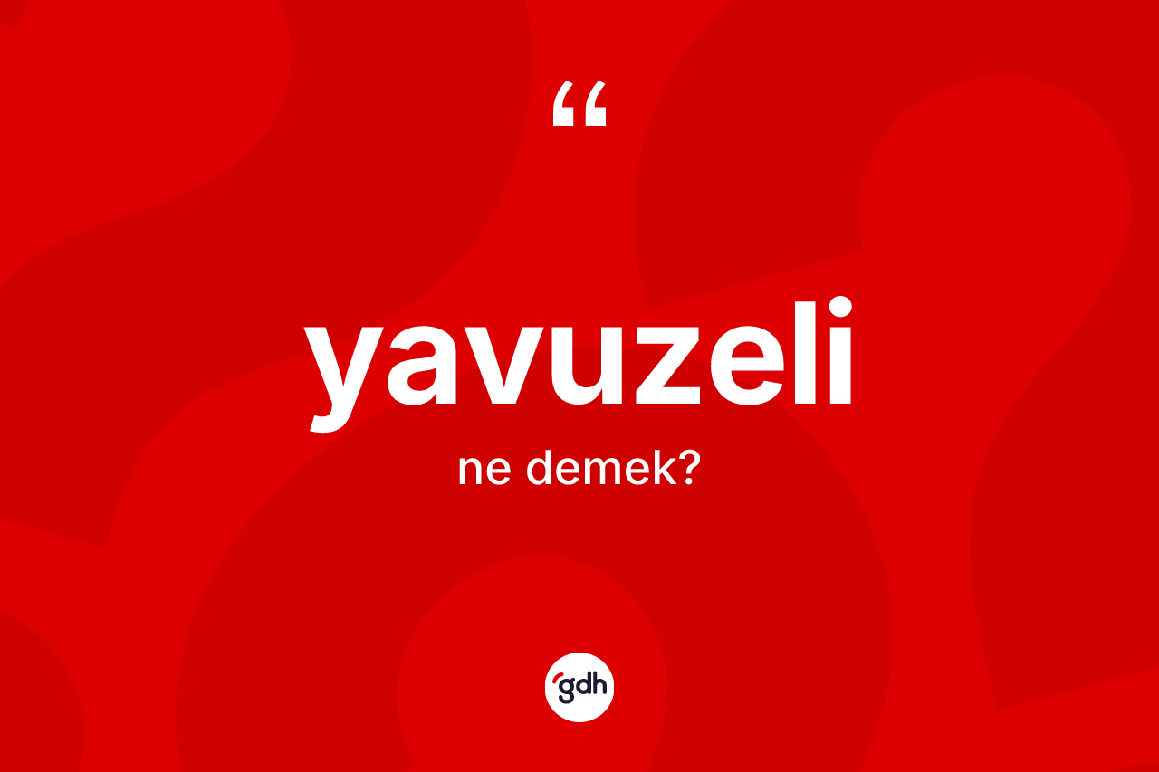 Yavuzeli ne demek? Yavuzeli'nin sözlükteki anlamı nedir?