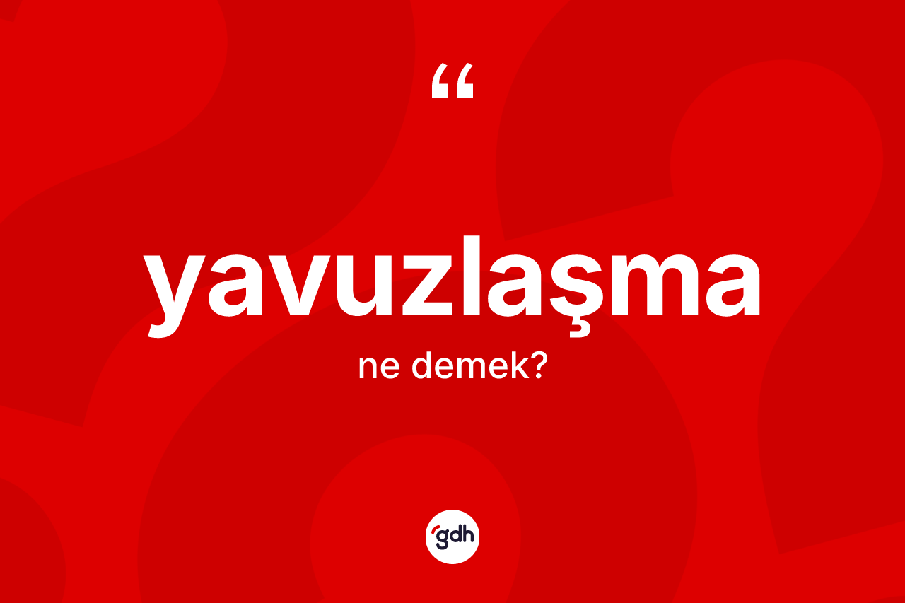 Yavuzlaşma kelimesinin anlamı nedir? Yavuzlaşma kelimesinin TDK'ya göre açıklaması nedir?