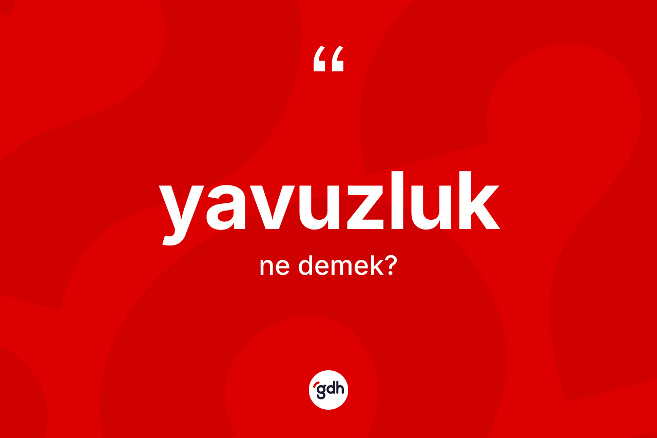 Yavuzluk kelimesinin tanımı nedir? Yavuzluk kelimesinin özellikleri nelerdir?