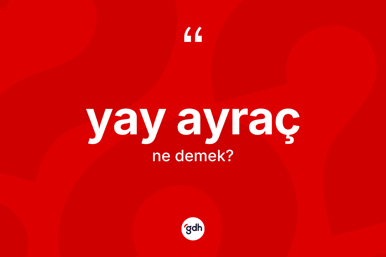 Yay ayraç kelimesinin anlamı nedir? Yay ayracın sözlükteki anlamı nedir?