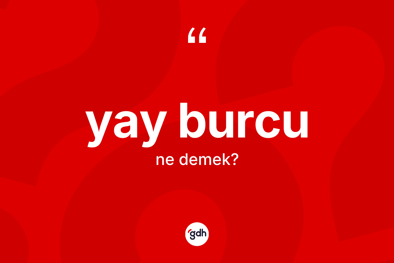 Yay Burcu kelimesinin anlamı nedir? Yay Burcu'nun TDK'ya göre anlamı nedir?
