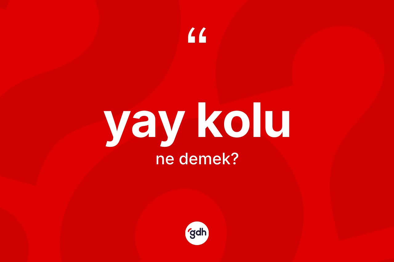 Yay kolu kelimesinin tanımı nedir? Yay kolunun halk arasındaki kullanımı nasıldır?