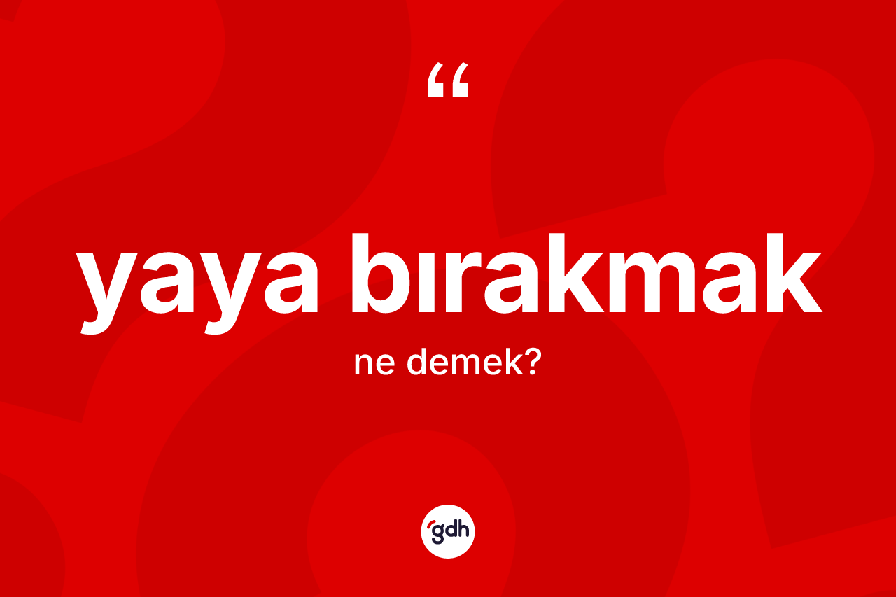 Yaya bırakmak ne anlama gelir? Yaya bırakmak ifadesinin TDK anlamı nedir?