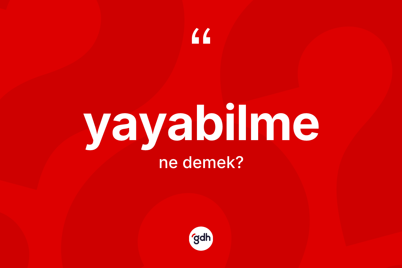 Yayabilme kelimesinin anlamı nedir? Yayabilme kelimesinin TDK'ya göre açıklaması nedir?