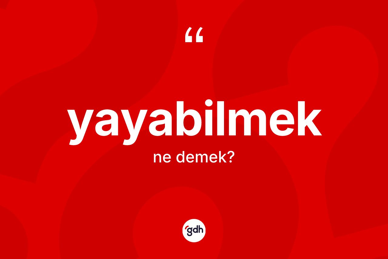 Yayabilmek kelimesinin sözlükteki tanımı nedir? Yayabilmeğin kısaca tanımı nedir?