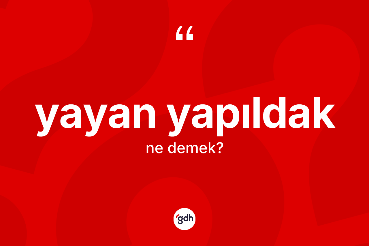Yayan yapıldak ne anlama gelir? Yayan yapıldağın TDK'ya göre anlamı nedir?