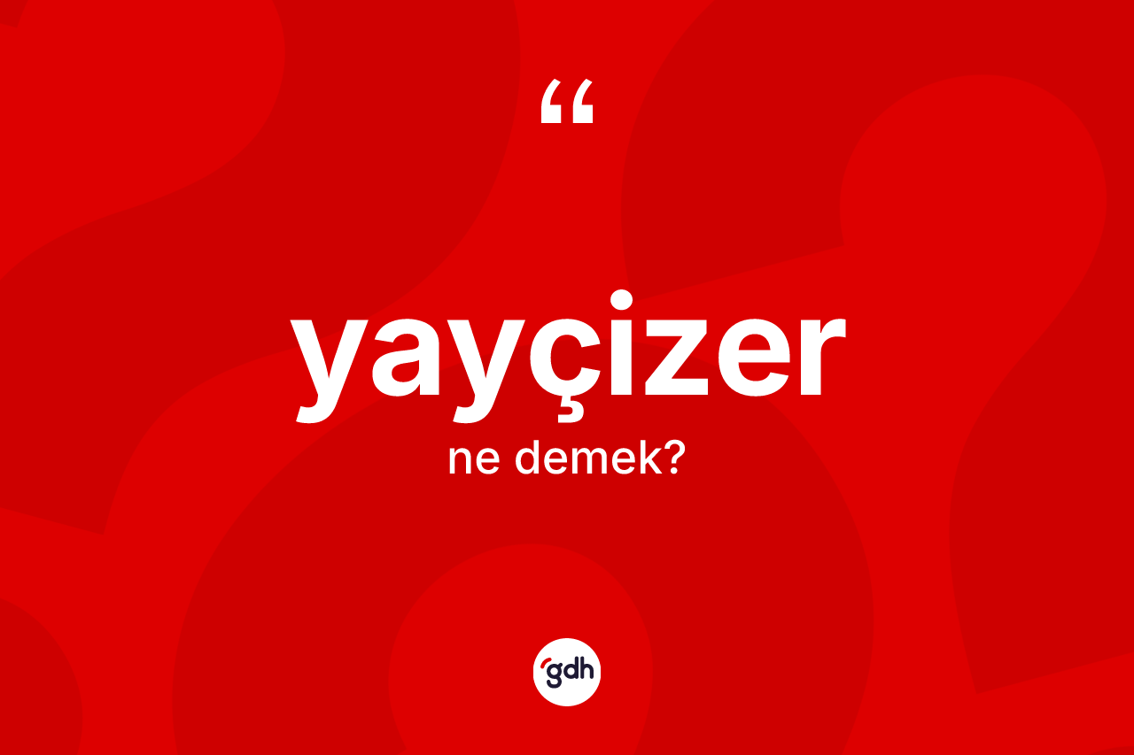 Yayçizer kelimesinin tanımı nedir? Yayçizerin halk arasındaki kullanımı nasıldır?