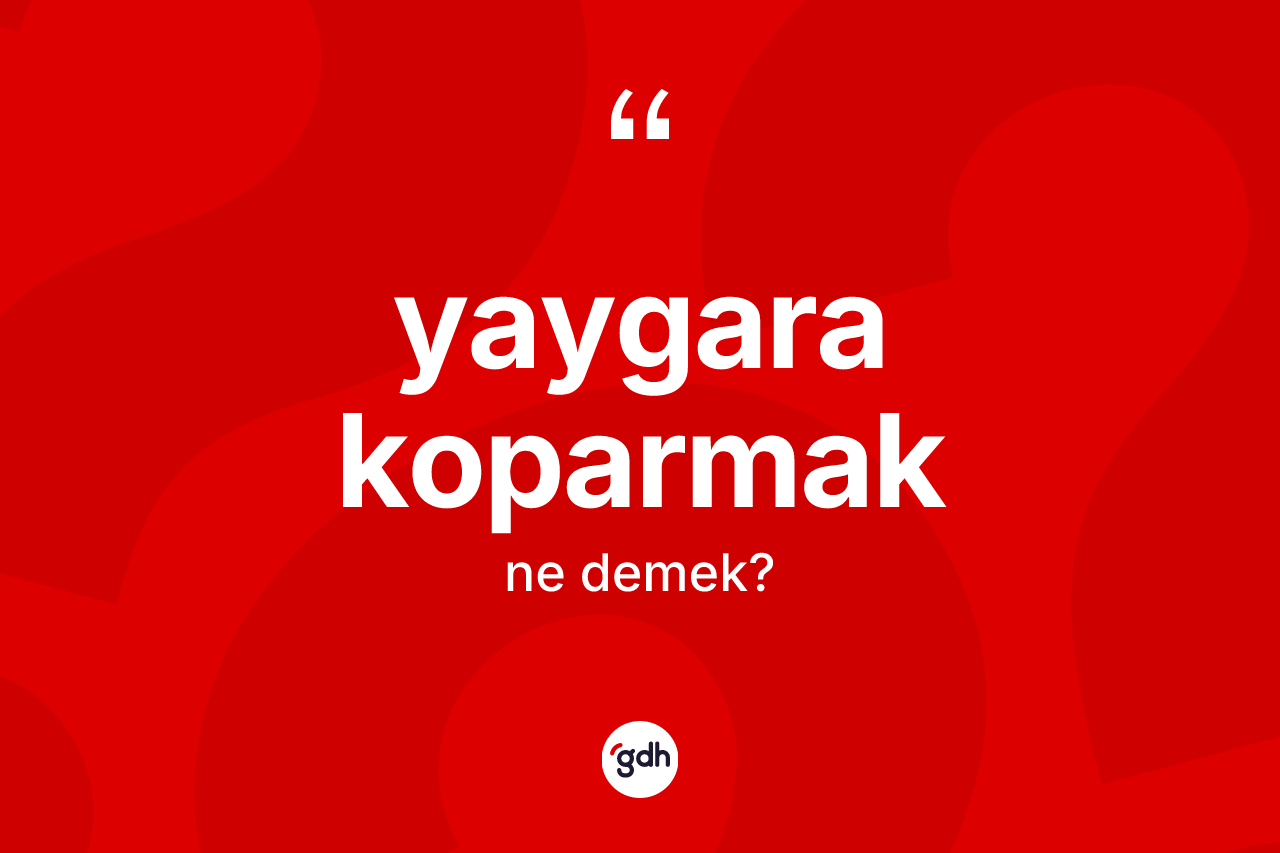 Yaygara koparmak ifadesinin kısaca anlamı nedir?