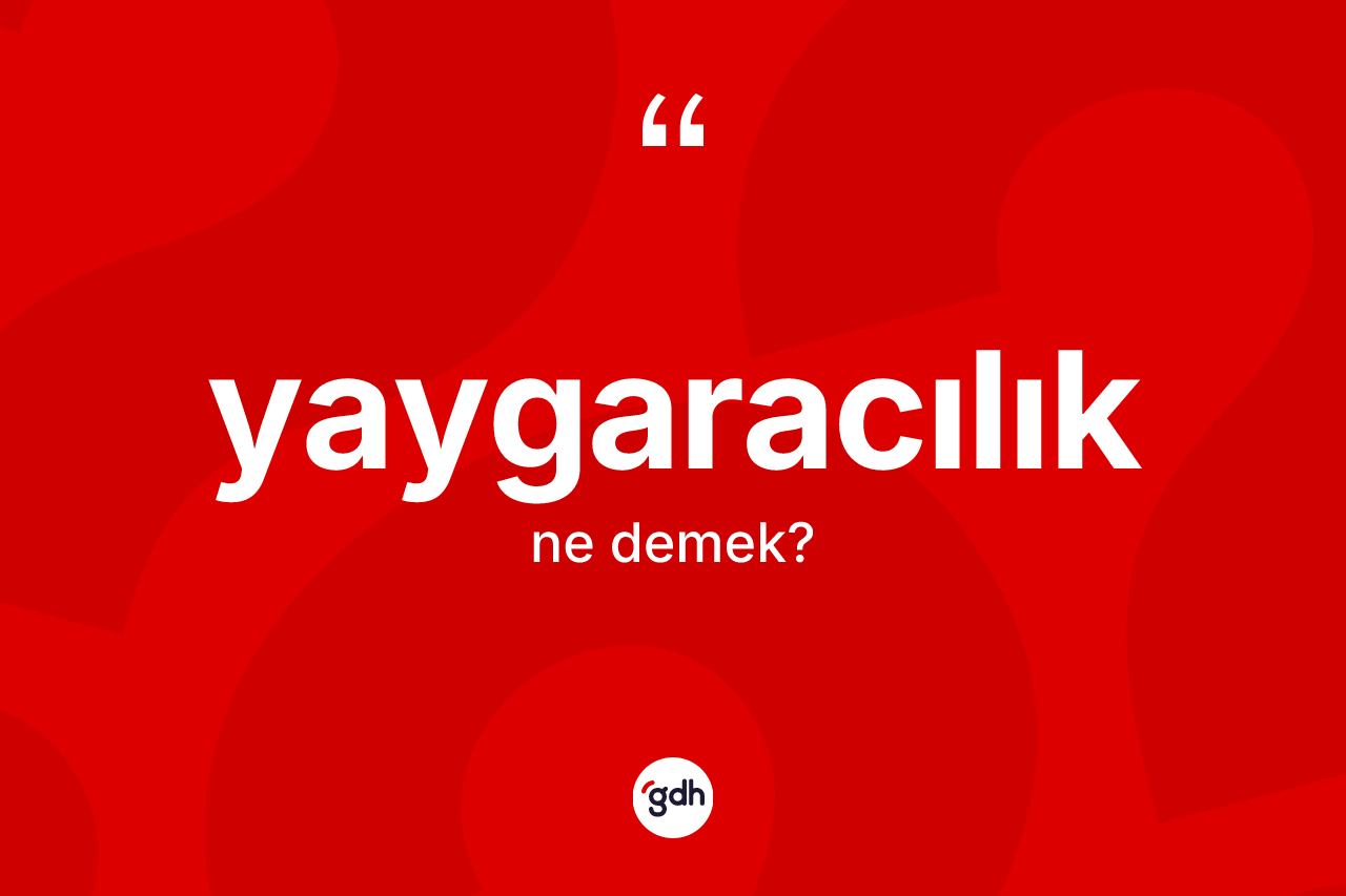 Yaygaracılık kelimesi ne demek? Yaygaracılık kelimesinin kaç farklı anlamı var?