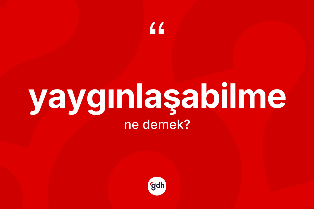 Yaygınlaşabilme ne demek? Yaygınlaşabilmenin halk arasındaki kullanımı nasıldır?