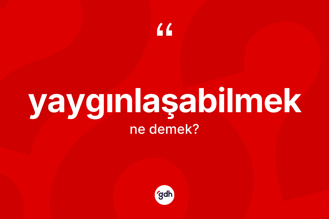 Yaygınlaşabilmek kelimesinin anlamı nedir? Yaygınlaşabilmek kelimesinin özellikleri nelerdir?