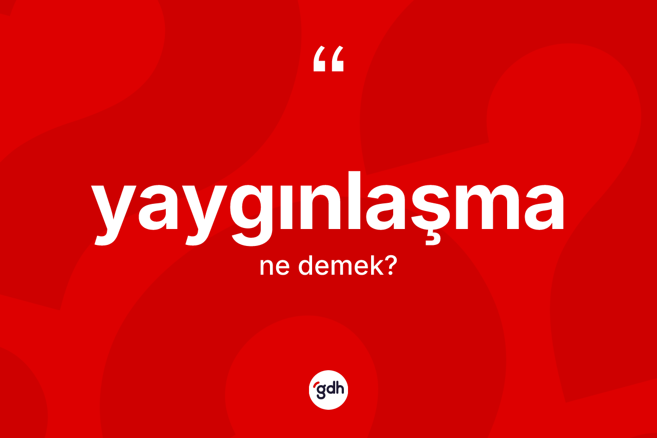 Yaygınlaşma kelimesi ne demek? Yaygınlaşma kelimesinin TDK'ya göre açıklaması nedir?