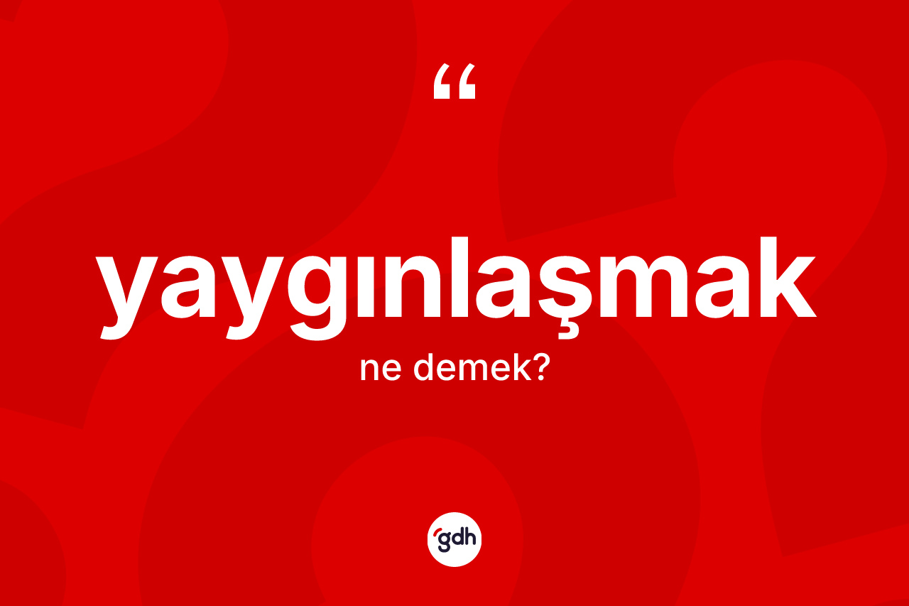 Yaygınlaşmak kelimesi ne anlama gelir? Yaygınlaşmağın kısaca tanımı nedir?
