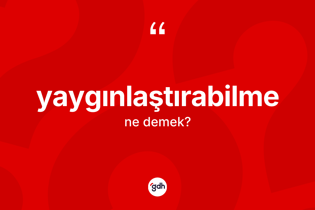 Yaygınlaştırabilme kelimesi nedir? Yaygınlaştırabilmenin sözlükteki anlamı nedir?