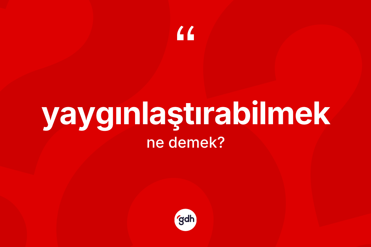 Yaygınlaştırabilmek kelimesinin tanımı nedir? Yaygınlaştırabilmeğin kısaca tanımı nedir?
