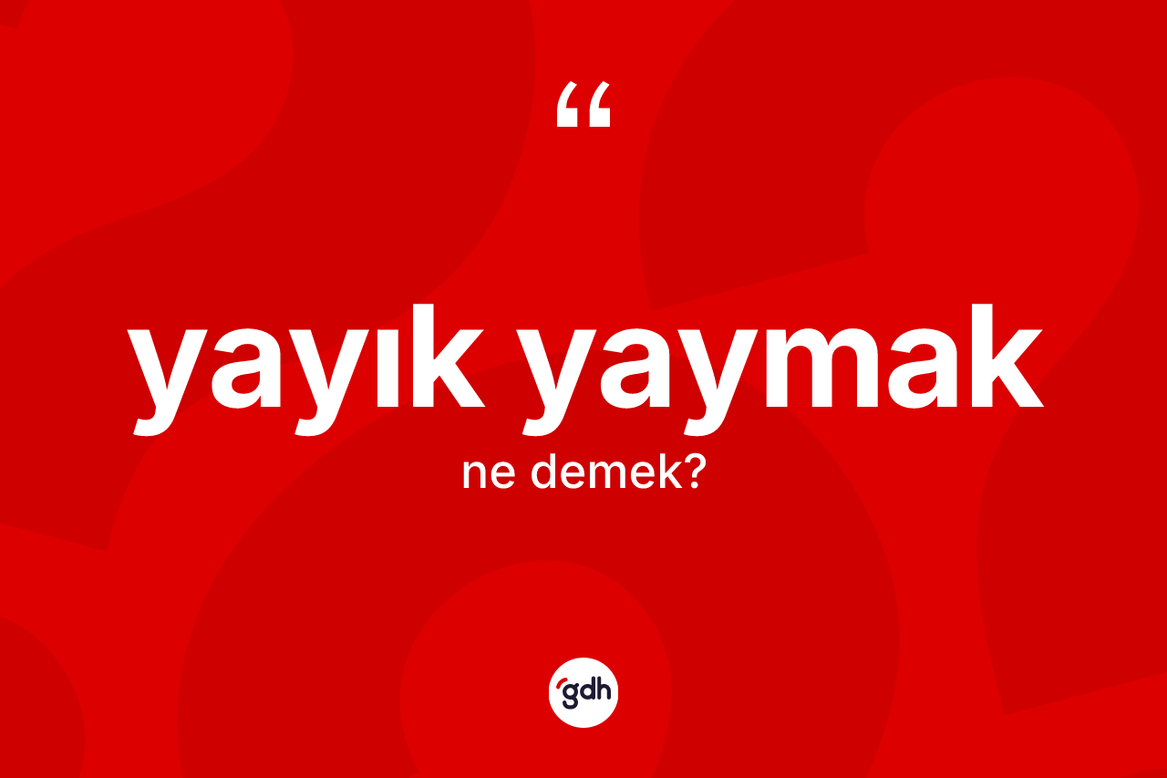 Yayık yaymak ifadesinin kısaca anlamı nedir? Yayık yaymak sözünün TDK tanımı nedir?