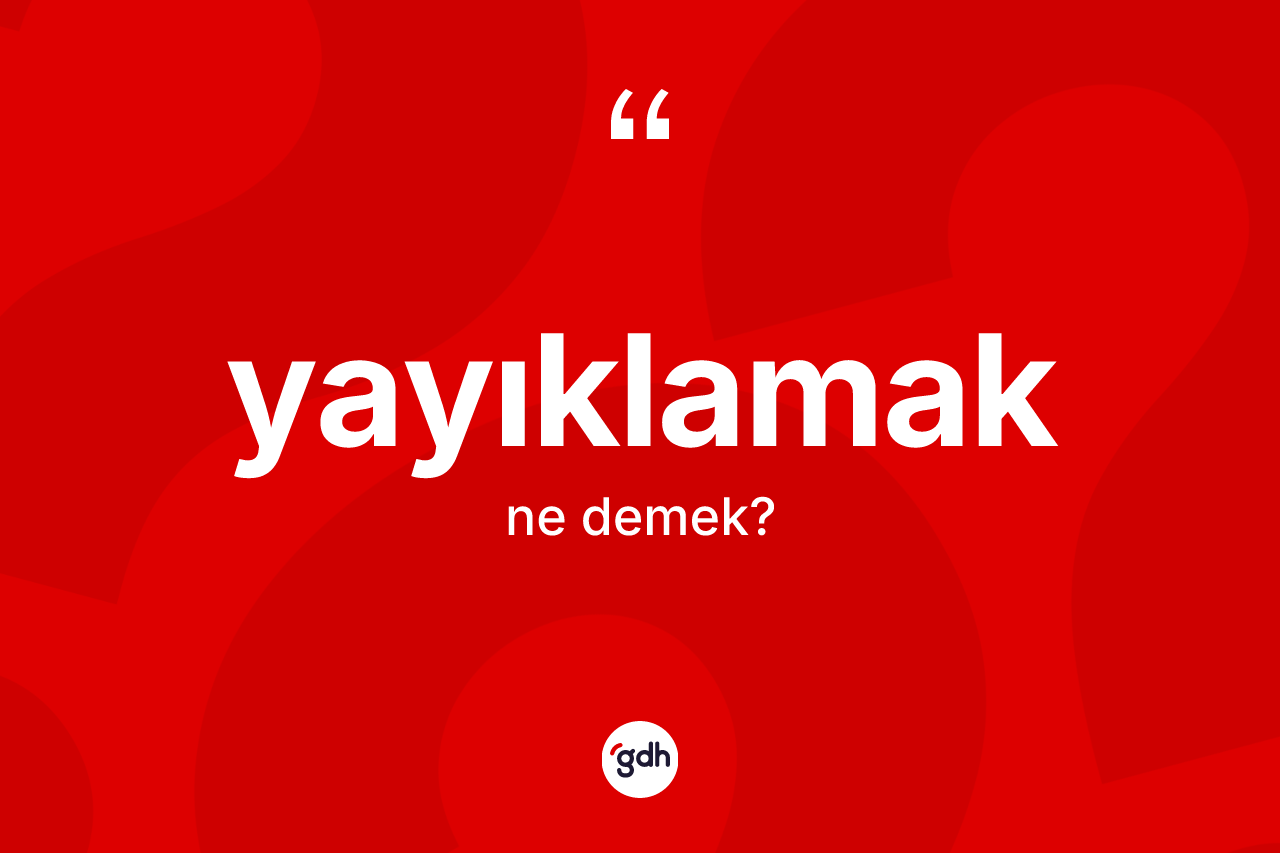 Yayıklamak kelimesi ne anlama gelir? Yayıklamak kelimesinin TDK'ya göre açıklaması nedir?