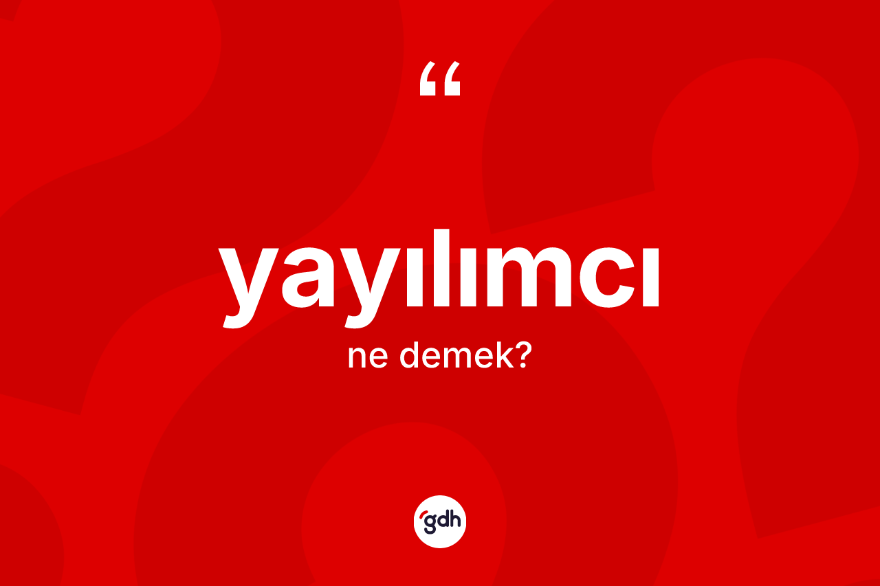 Yayılımcı kelimesinin sözlükteki tanımı nedir? Yayılımcı kelimesinin özellikleri nelerdir?