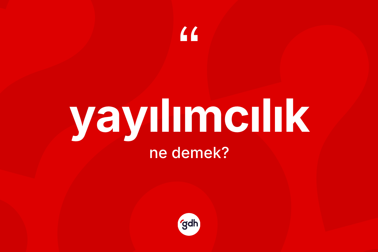 Yayılımcılık kelimesinin anlamı nedir? Yayılımcılığın TDK'ya göre anlamı nedir?