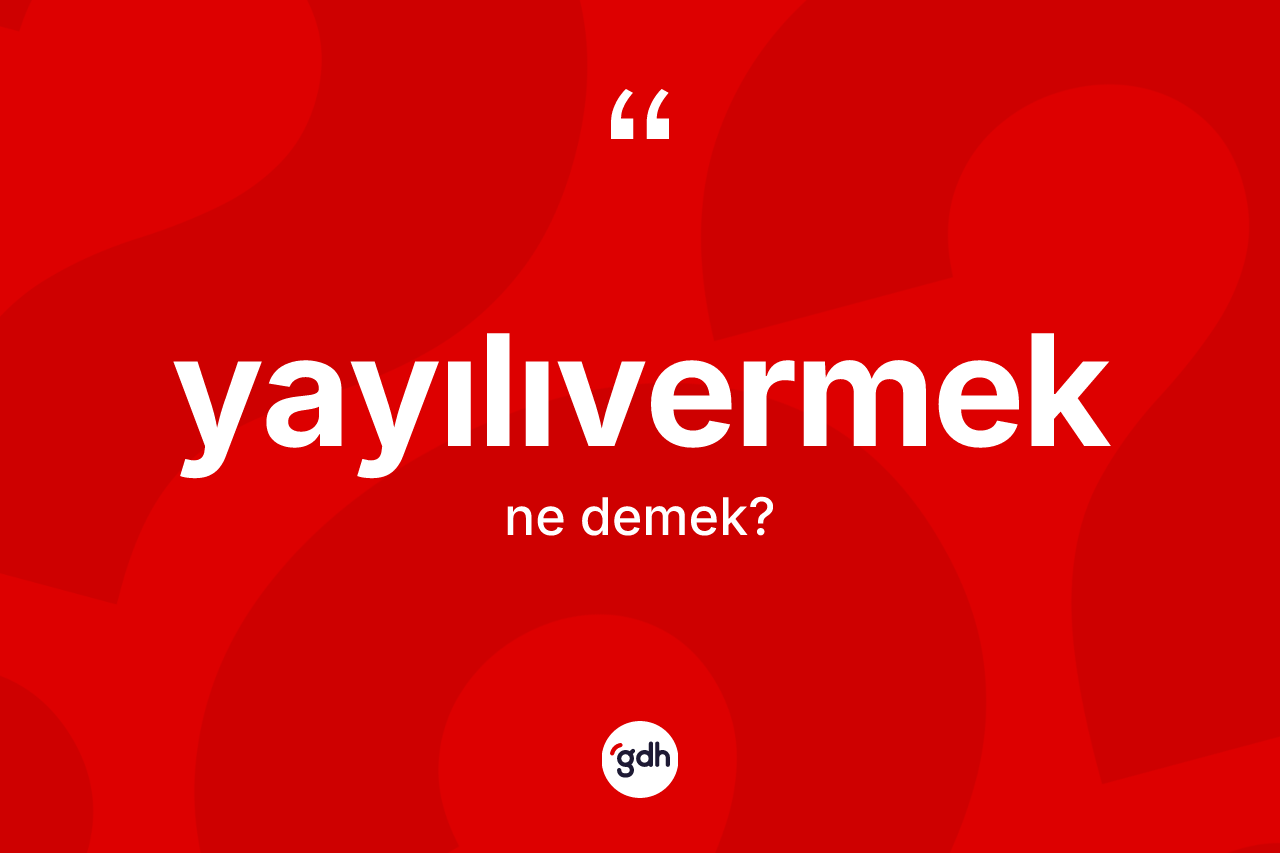 Yayılıvermek kelimesinin anlamı nedir? Yayılıvermeğin halk arasındaki kullanımı nasıldır?