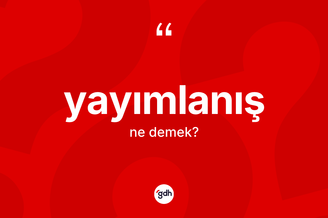 Yayımlanış nedir? Yayımlanış kelimesinin TDK'ya göre açıklaması nedir?