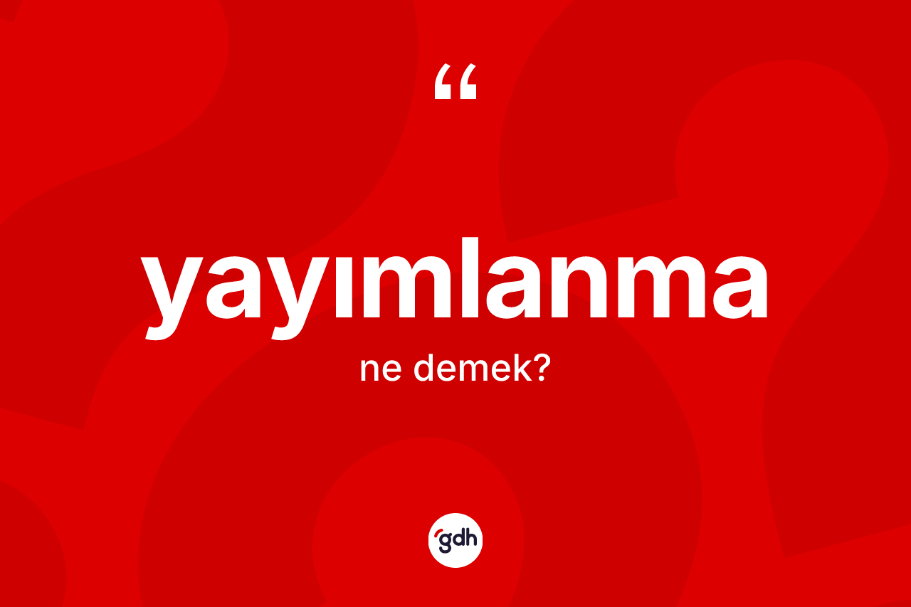 Yayımlanma kelimesi nedir? Yayımlanma kelimesinin kaç farklı anlamı var?