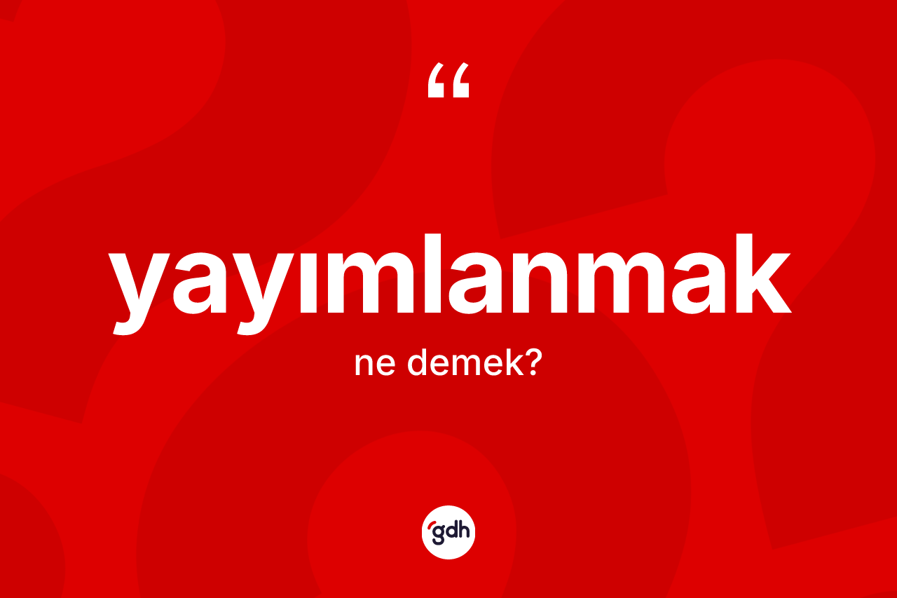 Yayımlanmak ne anlama gelir? Yayımlanmak kelimesinin TDK'ya göre açıklaması nedir?