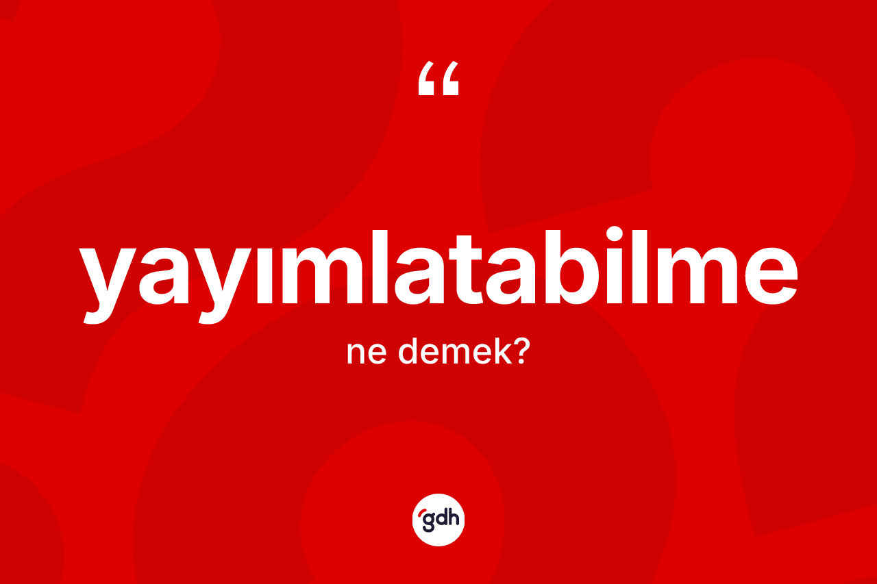 Yayımlatabilme kelimesinin sözlükteki tanımı nedir? Yayımlatabilmenin TDK'ya göre anlamı nedir?