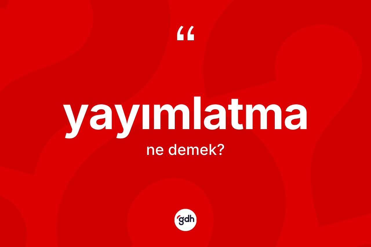 Yayımlatma ne anlama gelir? Yayımlatmanın sözlükteki anlamı nedir?