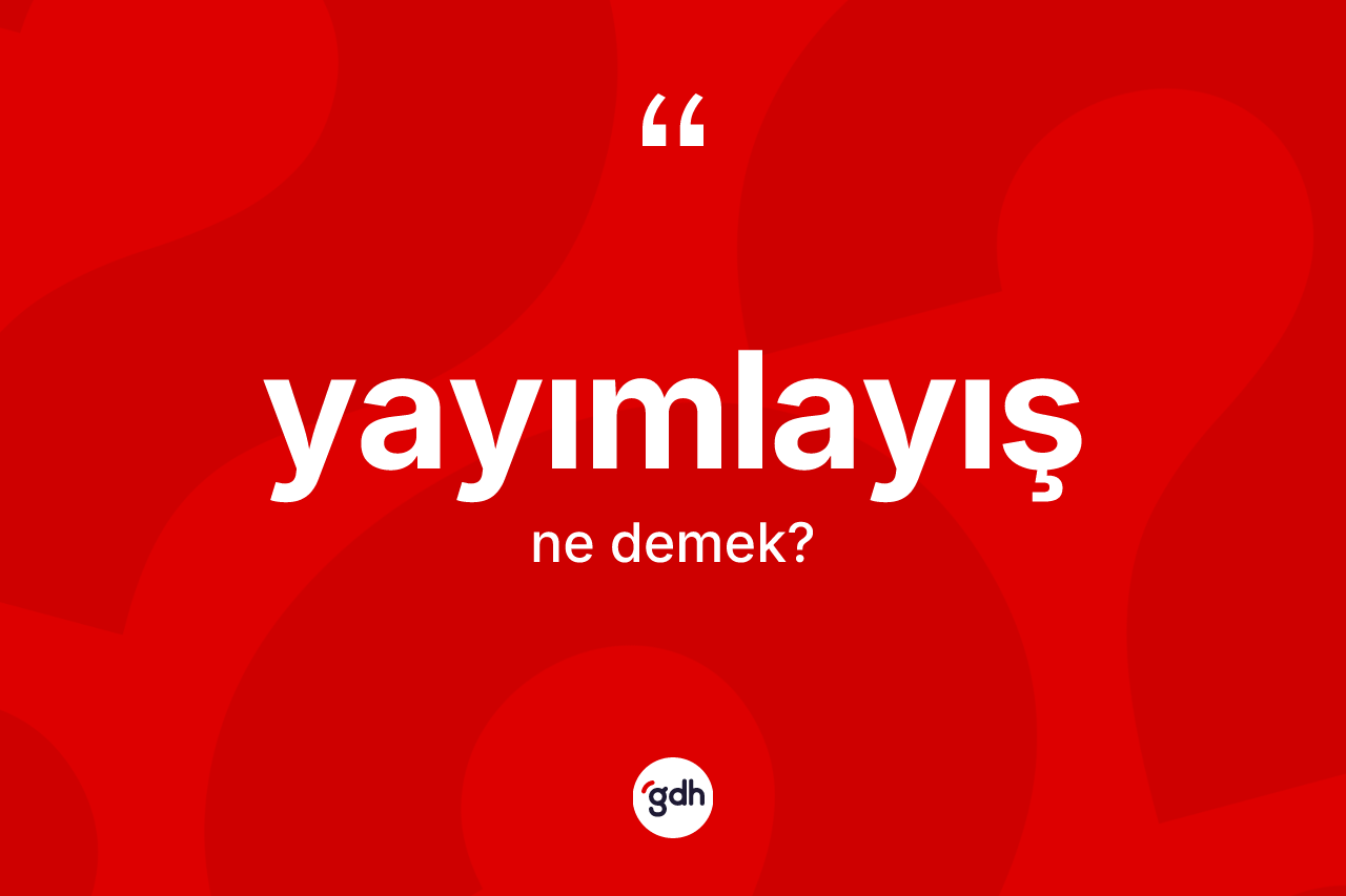 Yayımlayış kelimesinin sözlükteki tanımı nedir? Yayımlayışın kısaca tanımı nedir?