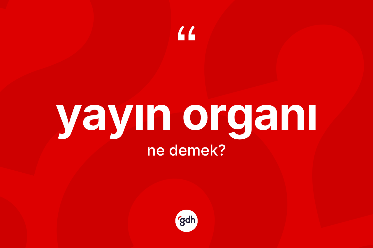 Yayın organı kelimesi ne demek? Yayın organının TDK'ya göre anlamı nedir?